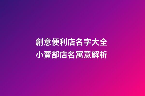 創意便利店名字大全 小賣部店名寓意解析-第1張-店鋪起名-玄機派